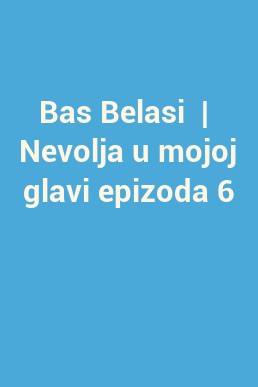 Bas Belasi  |  Nevolja u mojoj glavi epizoda 6