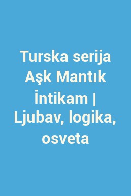 Turska serija Aşk Mantık İntikam | Ljubav, logika, osveta