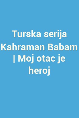 Turska serija Kahraman Babam | Moj otac je heroj