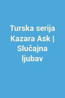 Turska serija Kazara Ask | Slučajna ljubav